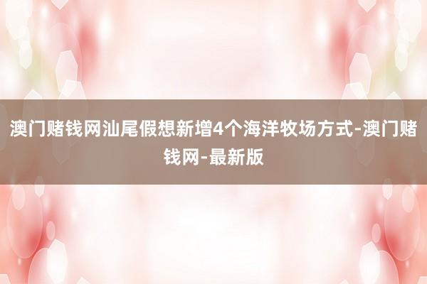澳门赌钱网汕尾假想新增4个海洋牧场方式-澳门赌钱网-最新版