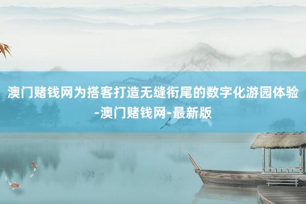 澳门赌钱网为搭客打造无缝衔尾的数字化游园体验-澳门赌钱网-最
