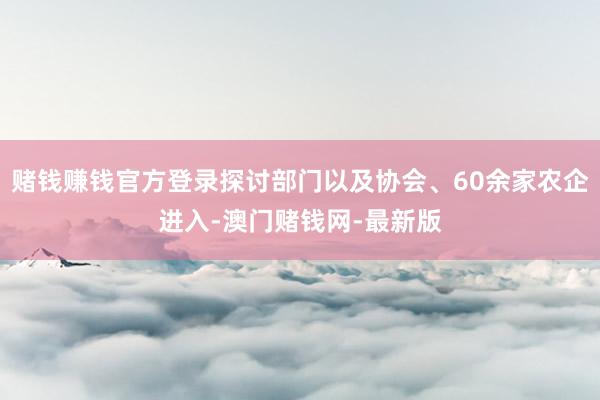 赌钱赚钱官方登录探讨部门以及协会、60余家农企进入-澳门赌钱网-最新版