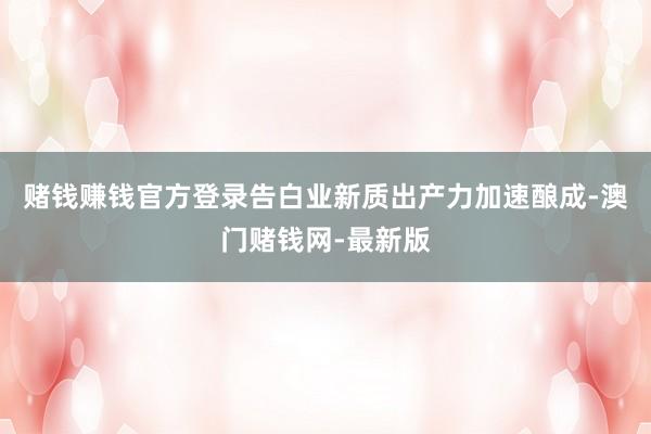 赌钱赚钱官方登录告白业新质出产力加速酿成-澳门赌钱网-最新版