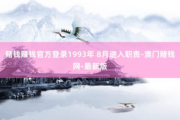 赌钱赚钱官方登录1993年 8月进入职责-澳门赌钱网-最新版