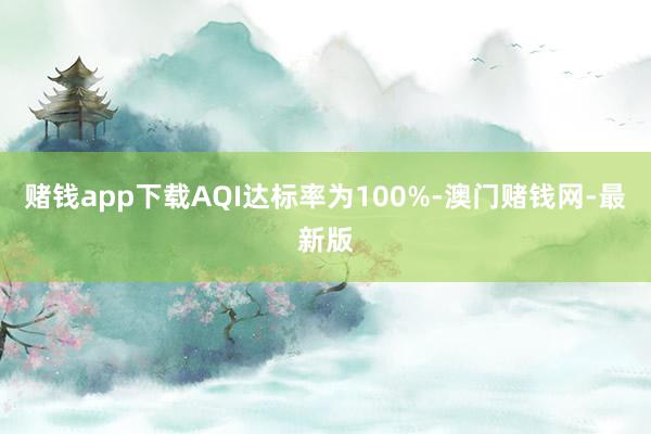 赌钱app下载AQI达标率为100%-澳门赌钱网-最新版