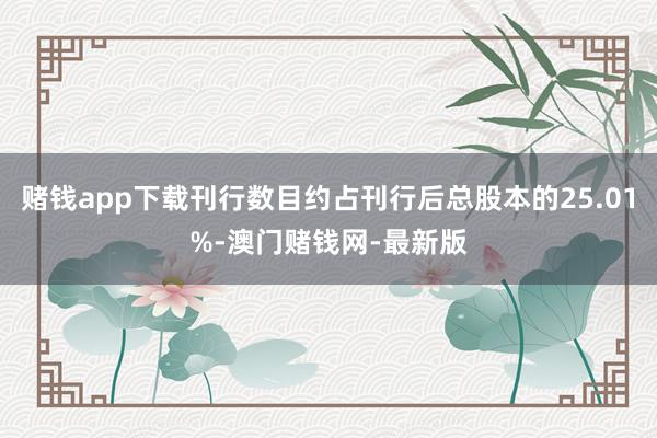 赌钱app下载刊行数目约占刊行后总股本的25.01%-澳门赌钱网-最新版