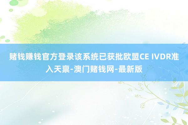赌钱赚钱官方登录该系统已获批欧盟CE IVDR准入天禀-澳门