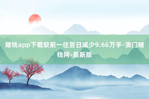 赌钱app下载较前一往翌日减少9.66万手-澳门赌钱网-最新