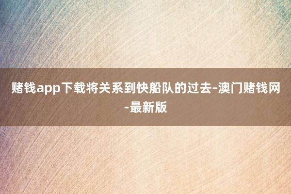 赌钱app下载将关系到快船队的过去-澳门赌钱网-最新版