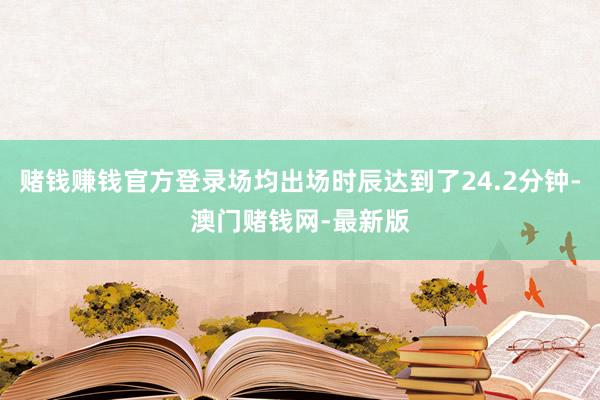 赌钱赚钱官方登录场均出场时辰达到了24.2分钟-澳门赌钱网-