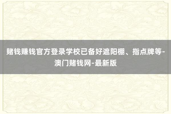 赌钱赚钱官方登录学校已备好遮阳棚、指点牌等-澳门赌钱网-最新
