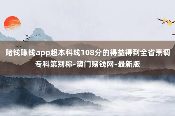 赌钱赚钱app超本科线108分的得益得到全省烹调专科第别称-
