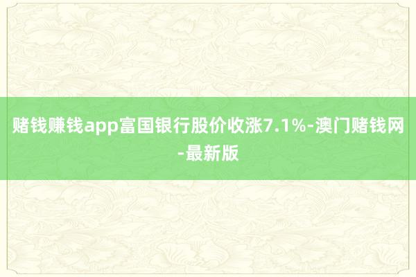 赌钱赚钱app富国银行股价收涨7.1%-澳门赌钱网-最新版