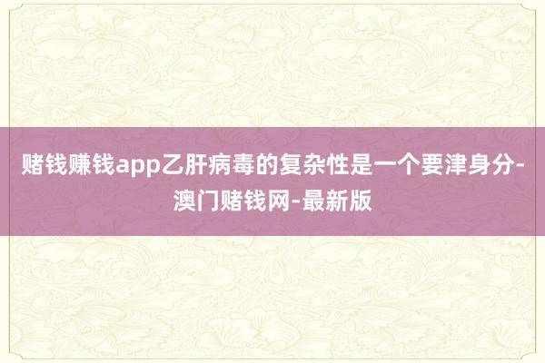 赌钱赚钱app乙肝病毒的复杂性是一个要津身分-澳门赌钱网-最