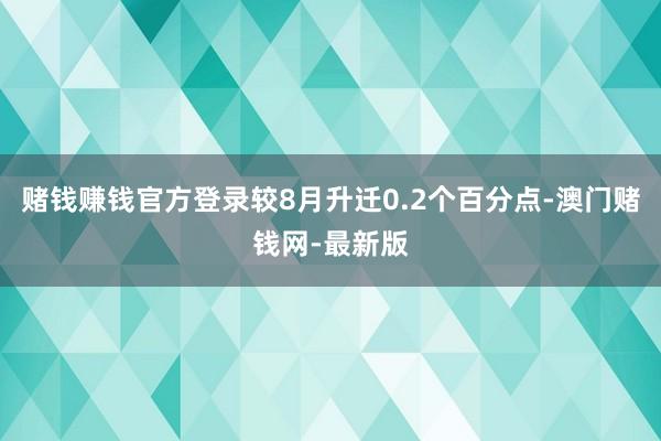赌钱赚钱官方登录较8月升迁0.2个百分点-澳门赌钱网-最新版