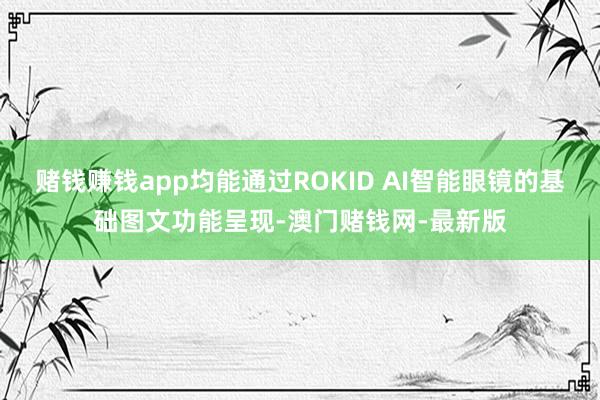 赌钱赚钱app均能通过ROKID AI智能眼镜的基础图文功能