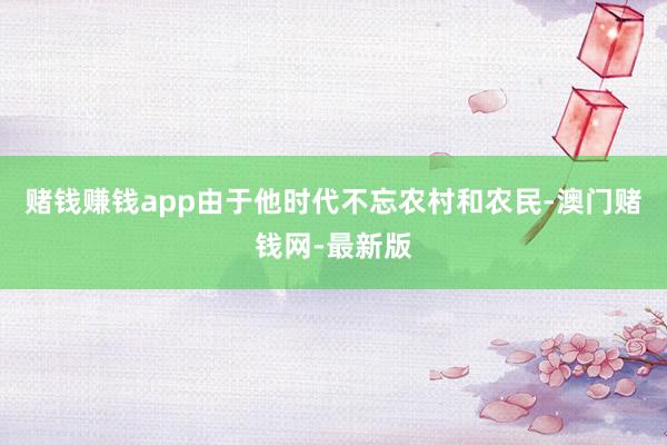 赌钱赚钱app由于他时代不忘农村和农民-澳门赌钱网-最新版