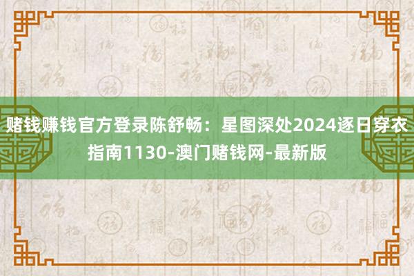 赌钱赚钱官方登录陈舒畅：星图深处2024逐日穿衣指南1130