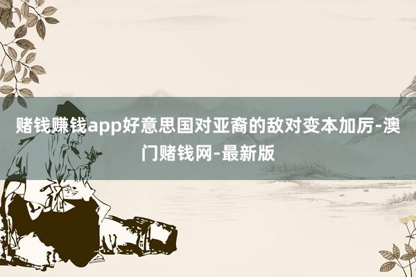 赌钱赚钱app好意思国对亚裔的敌对变本加厉-澳门赌钱网-最新版
