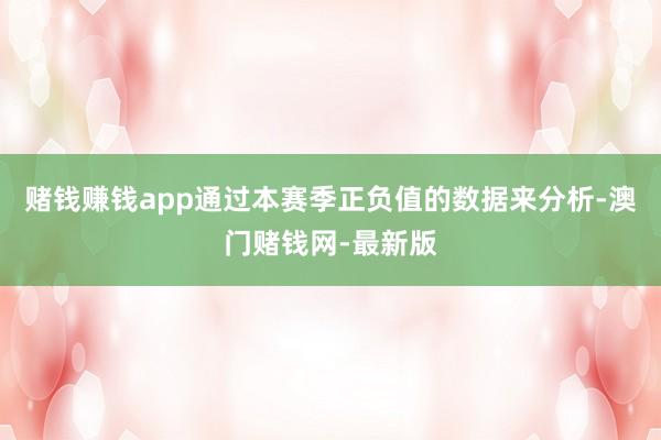 赌钱赚钱app通过本赛季正负值的数据来分析-澳门赌钱网-最新版