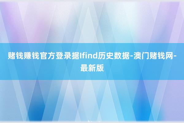 赌钱赚钱官方登录据Ifind历史数据-澳门赌钱网-最新版