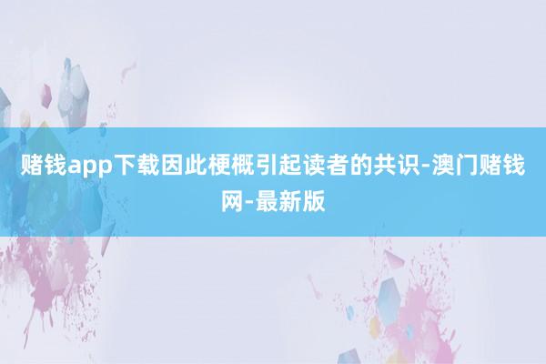 赌钱app下载因此梗概引起读者的共识-澳门赌钱网-最新版