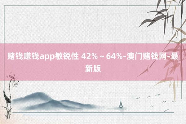 赌钱赚钱app敏锐性 42%～64%-澳门赌钱网-最新版