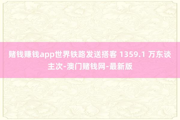 赌钱赚钱app世界铁路发送搭客 1359.1 万东谈主次-澳