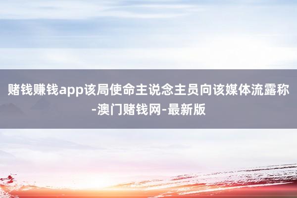 赌钱赚钱app该局使命主说念主员向该媒体流露称-澳门赌钱网-最新版