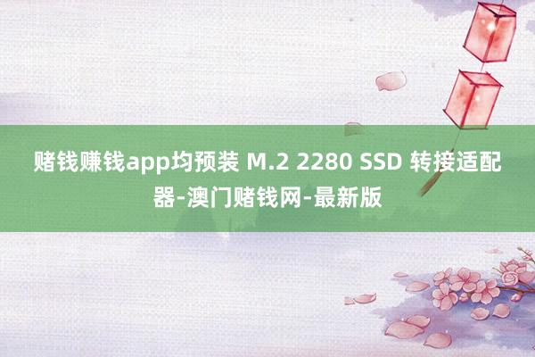 赌钱赚钱app均预装 M.2 2280 SSD 转接适配器-澳门赌钱网-最新版