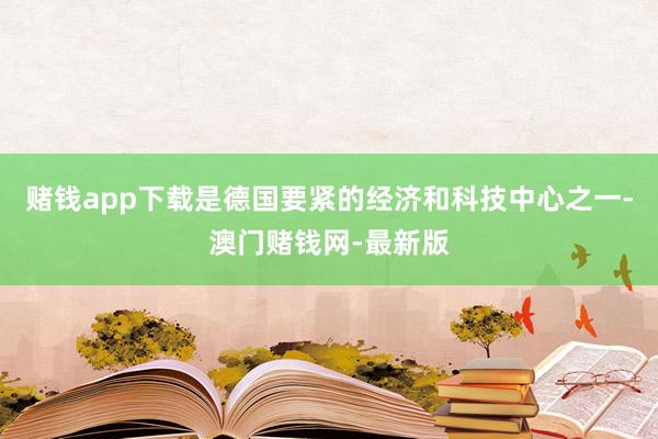 赌钱app下载是德国要紧的经济和科技中心之一-澳门赌钱网-最