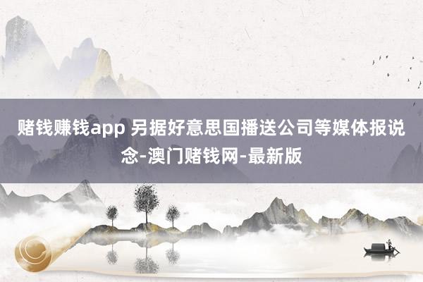 赌钱赚钱app 　　另据好意思国播送公司等媒体报说念-澳门赌