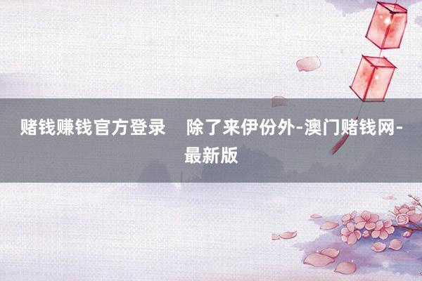 赌钱赚钱官方登录    除了来伊份外-澳门赌钱网-最新版