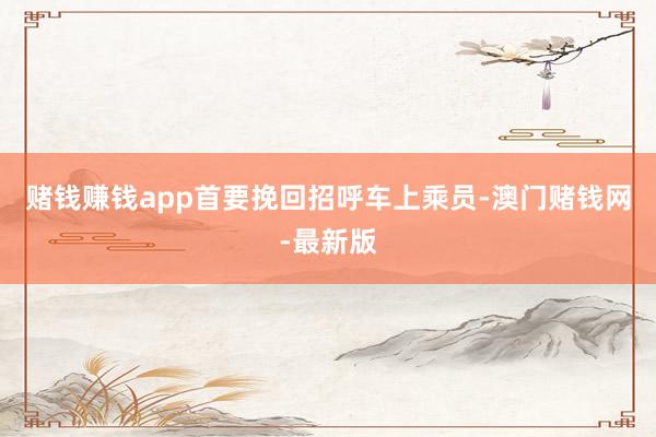 赌钱赚钱app首要挽回招呼车上乘员-澳门赌钱网-最新版