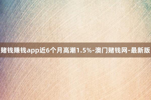 赌钱赚钱app近6个月高潮1.5%-澳门赌钱网-最新版