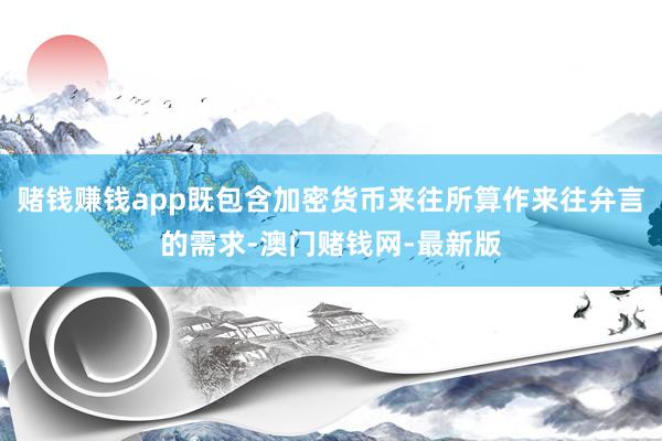 赌钱赚钱app既包含加密货币来往所算作来往弁言的需求-澳门赌钱网-最新版