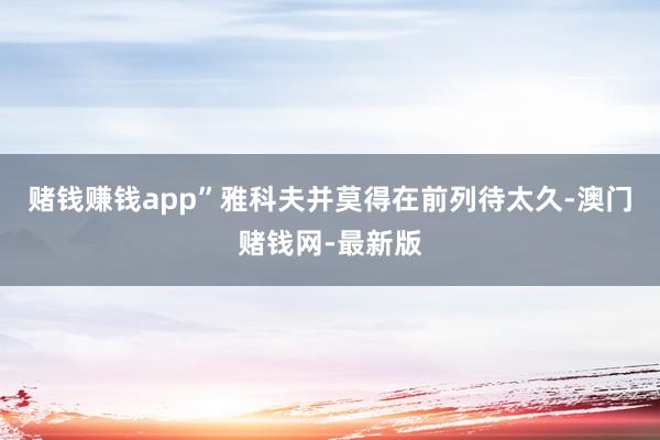 赌钱赚钱app”雅科夫并莫得在前列待太久-澳门赌钱网-最新版