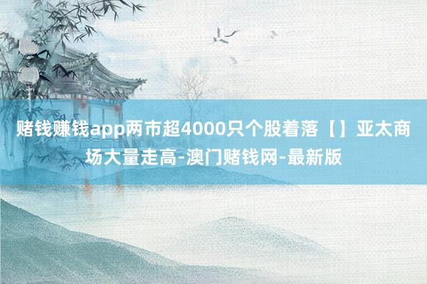 赌钱赚钱app两市超4000只个股着落【】亚太商场大量走高-