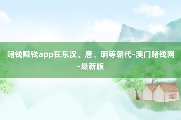 赌钱赚钱app在东汉、唐、明等朝代-澳门赌钱网-最新版