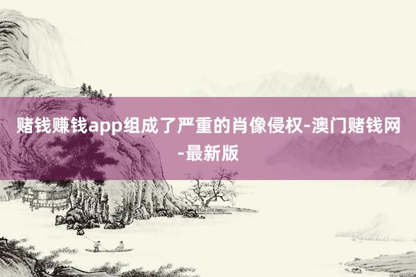 赌钱赚钱app组成了严重的肖像侵权-澳门赌钱网-最新版