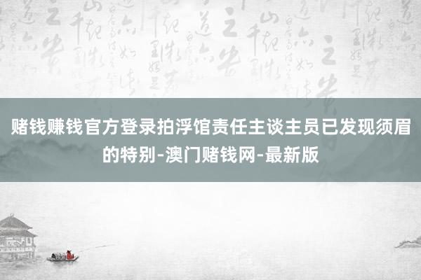 赌钱赚钱官方登录拍浮馆责任主谈主员已发现须眉的特别-澳门赌钱