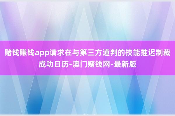 赌钱赚钱app请求在与第三方道判的技能推迟制裁成功日历-澳门