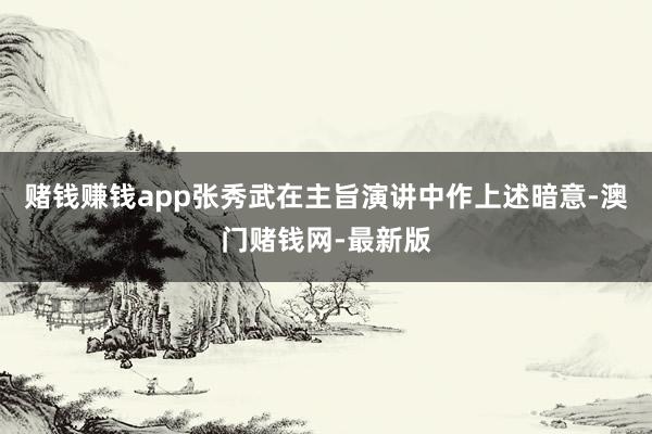 赌钱赚钱app张秀武在主旨演讲中作上述暗意-澳门赌钱网-最新