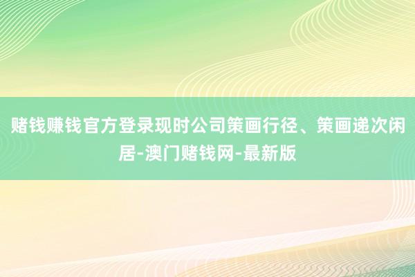赌钱赚钱官方登录现时公司策画行径、策画递次闲居-澳门赌钱网-