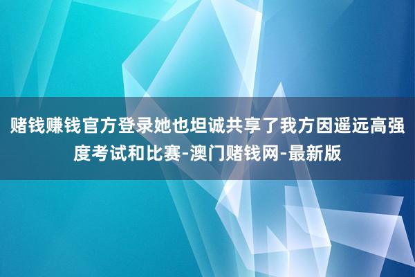 赌钱赚钱官方登录她也坦诚共享了我方因遥远高强度考试和比赛-澳