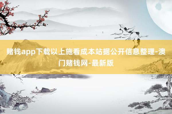 赌钱app下载以上施看成本站据公开信息整理-澳门赌钱网-最新