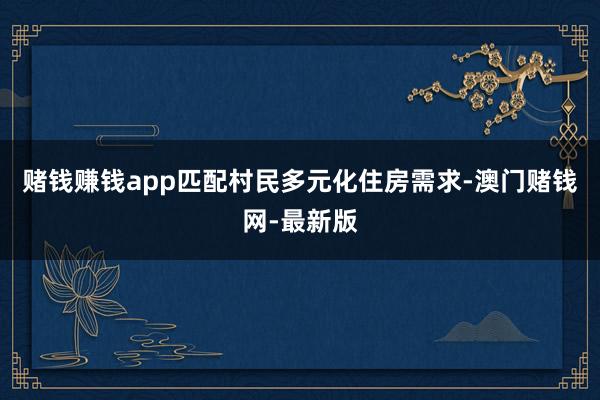 赌钱赚钱app匹配村民多元化住房需求-澳门赌钱网-最新版