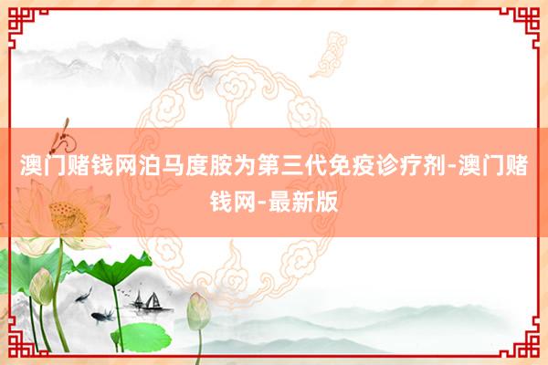 澳门赌钱网泊马度胺为第三代免疫诊疗剂-澳门赌钱网-最新版